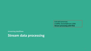 Stream data processing
streaming dataflows
11
Full talk tomorrow:
3:10PM, Grand Ballroom 220A
Stream processing with Flink
 