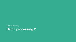 Batch processing 2
Batch on Streaming
55
 