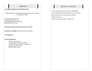 service                                                             Dates to note
*Our Offering Collected & Our Offering Presented:
                                                                                June 23, OVCL AGM, 1pm, Hazen Park Ctr, Watling Room
  While the Offering is collected Olivia Blunden will play ‘Hot Air Balloons’   July 1, Summer Service Schedule Begins, 10. A.m., Pine Grove
                           and ‘Egyptian Pyramids’                              Aug 5, Summer Service continue at 10.a.m. at OUC
                                                                                Aug 30, Session 7pm
In loving partnership we come                                                   Sept 9, Fall service time begins – 10:30 at OUC
Seeking O God, your will to do.
Our prayers and actions now receive,
We freely offer them to you.


Our Prayers of Thanks and Concern and Our Lord’s Prayer,


Our Hymn to Leave With: VU 509, I the Lord of Sea and Sky


*Our Benediction


Our Choral Benediction
         My Peace I give unto you
         It’s a Peace that the world can not give
         It’s a Peace that the world can not understand
         Peace to know, Peace to live
         My Peace I give unto you
 