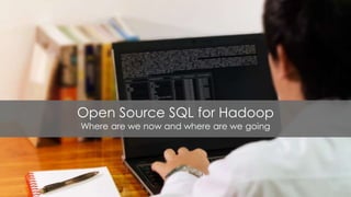 Open Source SQL for Hadoop
Where are we now and where are we going
 