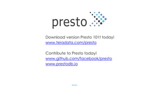 Download version Presto 101t today!
www.teradata.com/presto
Contribute to Presto today!
www.github.com/facebook/presto
www.prestodb.io
#presto
 