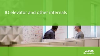 Page27 © Hortonworks Inc. 2011 – 2015. All Rights Reserved
IO elevator and other internals
 