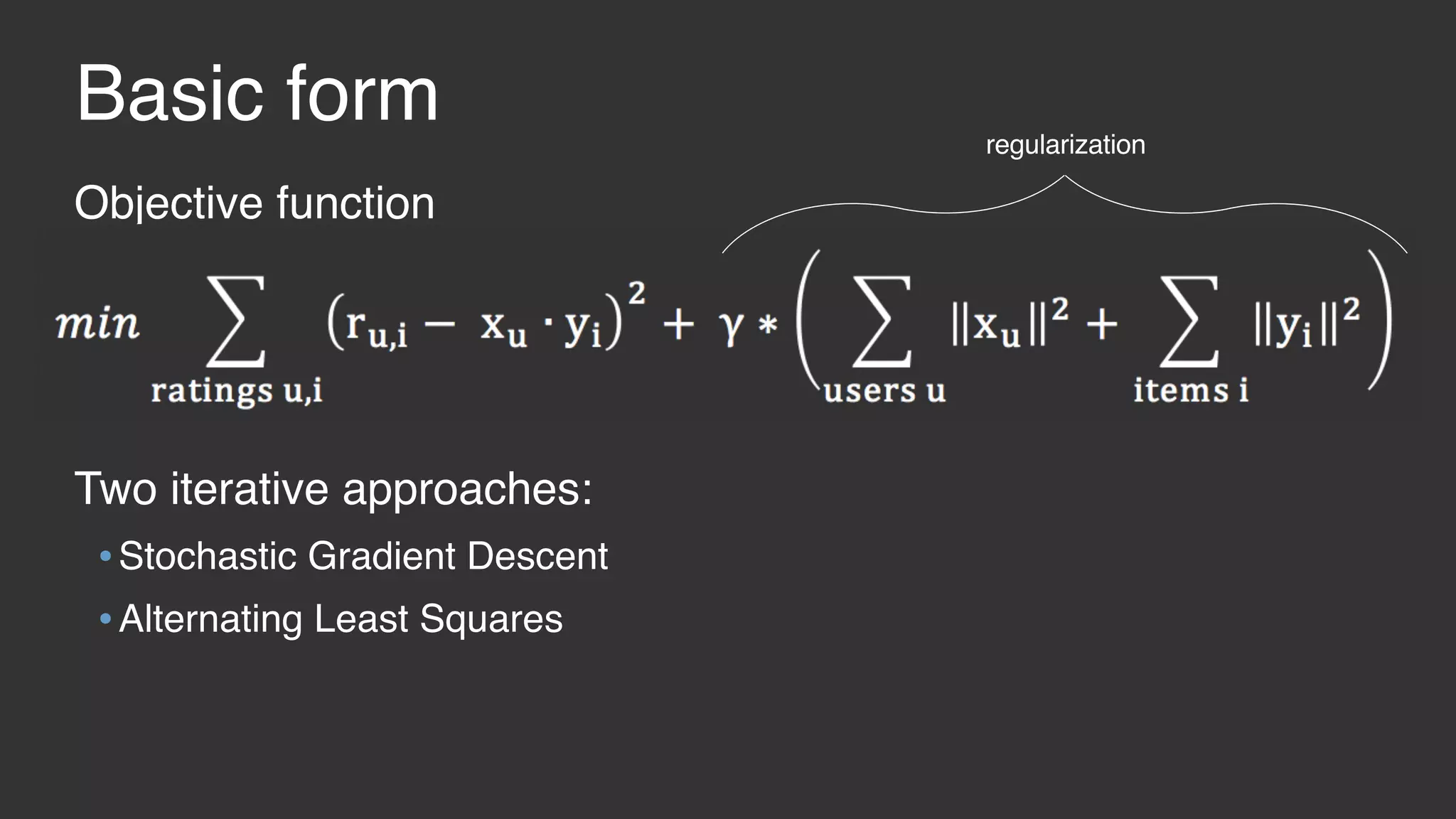 Basic form Objective function Two iterative approaches: •Stochastic Gradient Descent •Alternating Least Squares regularization 