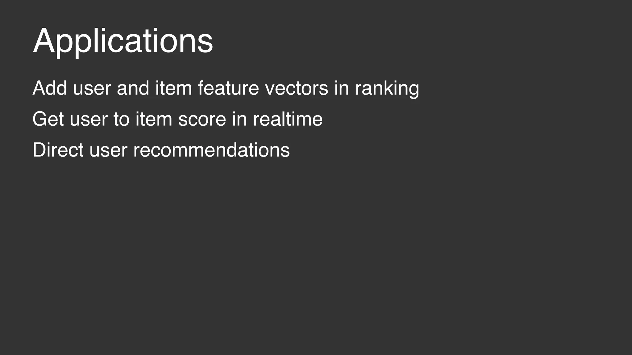 Applications Add user and item feature vectors in ranking Get user to item score in realtime Direct user recommendations 