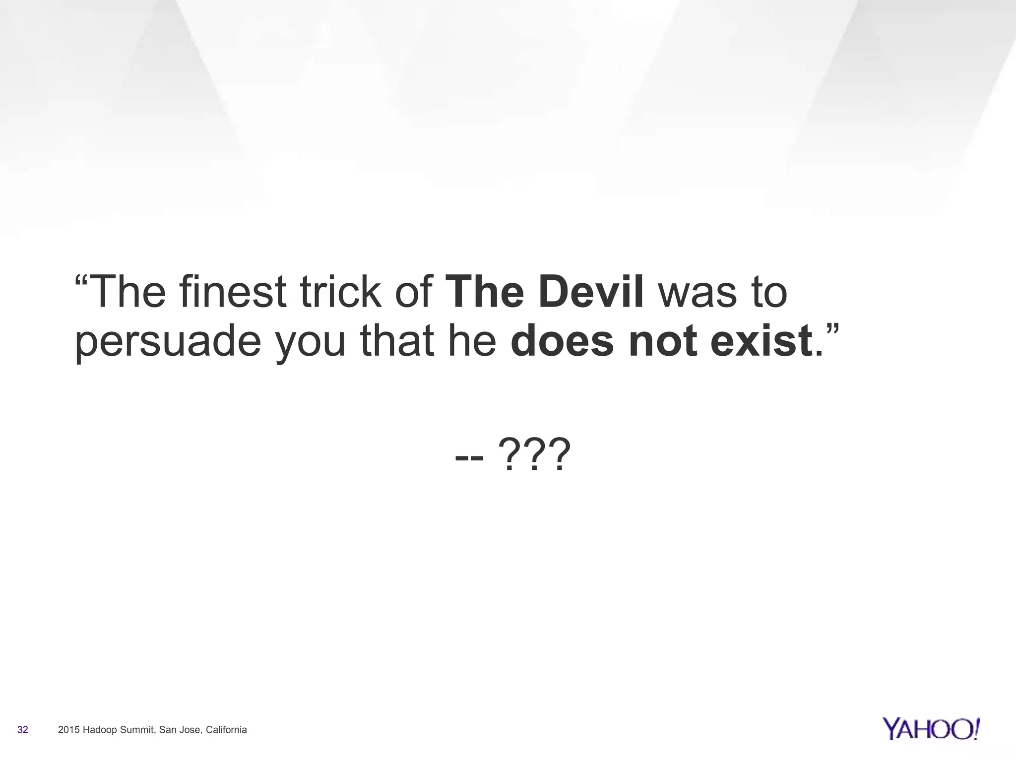 32 2015 Hadoop Summit, San Jose, California
“The finest trick of The Devil was to
persuade you that he does not exist.”
-- ???
 