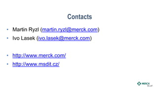 Contacts
• Martin Ryzl (martin.ryzl@merck.com)
• Ivo Lasek (ivo.lasek@merck.com)
• http://www.merck.com/
• http://www.msdit.cz/
 