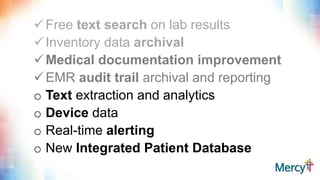 Free text search on lab results
Inventory data archival
Medical documentation improvement
EMR audit trail archival and reporting
o Text extraction and analytics
o Device data
o Real-time alerting
o New Integrated Patient Database
 