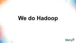 We do Hadoop
 