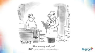 What’s wrong with you?
Well…processing…processing…
 