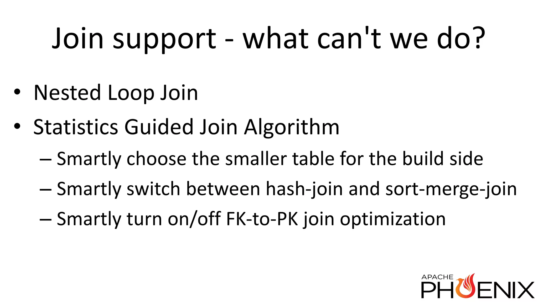 Join support - what can't we do? • Nested Loop Join • Statistics Guided Join Algorithm – Smartly choose the smaller table for the build side – Smartly switch between hash-join and sort-merge-join – Smartly turn on/off FK-to-PK join optimization 