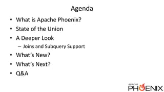 Agenda
• What is Apache Phoenix?
• State of the Union
• A Deeper Look
– Joins and Subquery Support
• What’s New?
• What’s Next?
• Q&A
 