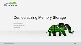 © Hortonworks Inc. 2011 - 2015
Democratizing Memory Storage
Arpit Agarwal
arp@apache.org
@aagarw
Page 1
 