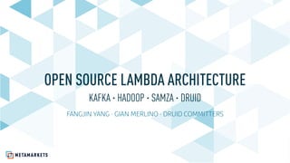 OPEN SOURCE LAMBDA ARCHITECTURE
KAFKA · HADOOP · SAMZA · DRUID
FANGJIN YANG · GIAN MERLINO · DRUID COMMITTERS
 