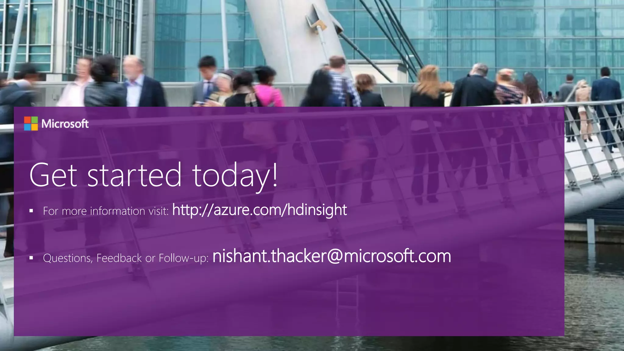  For more information visit: http://azure.com/hdinsight
 Questions, Feedback or Follow-up: nishant.thacker@microsoft.com
 