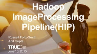 Hadoop
ImageProcessing
Pipeline(HIP)
June 10, 2015
Russell Foltz-Smith
Anil Gupta
 