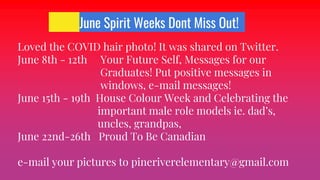 June Spirit Weeks Dont Miss Out!
Loved the COVID hair photo! It was shared on Twitter.
June 8th - 12th Your Future Self, Messages for our
Graduates! Put positive messages in
windows, e-mail messages!
June 15th - 19th House Colour Week and Celebrating the
important male role models ie. dad’s,
uncles, grandpas,
June 22nd-26th Proud To Be Canadian
e-mail your pictures to pineriverelementary@gmail.com
 