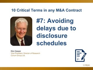 10
10 Critical Terms in any M&A Contract
Elon Gasper
Vice President, Director of Research
Corum Group Ltd.
#7: Avoiding
delays due to
disclosure
schedules
 