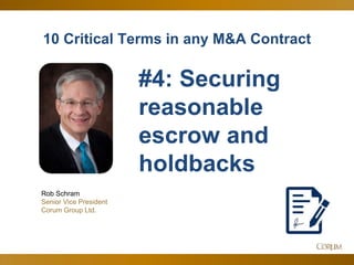 7
10 Critical Terms in any M&A Contract
Rob Schram
Senior Vice President
Corum Group Ltd.
#4: Securing
reasonable
escrow and
holdbacks
 