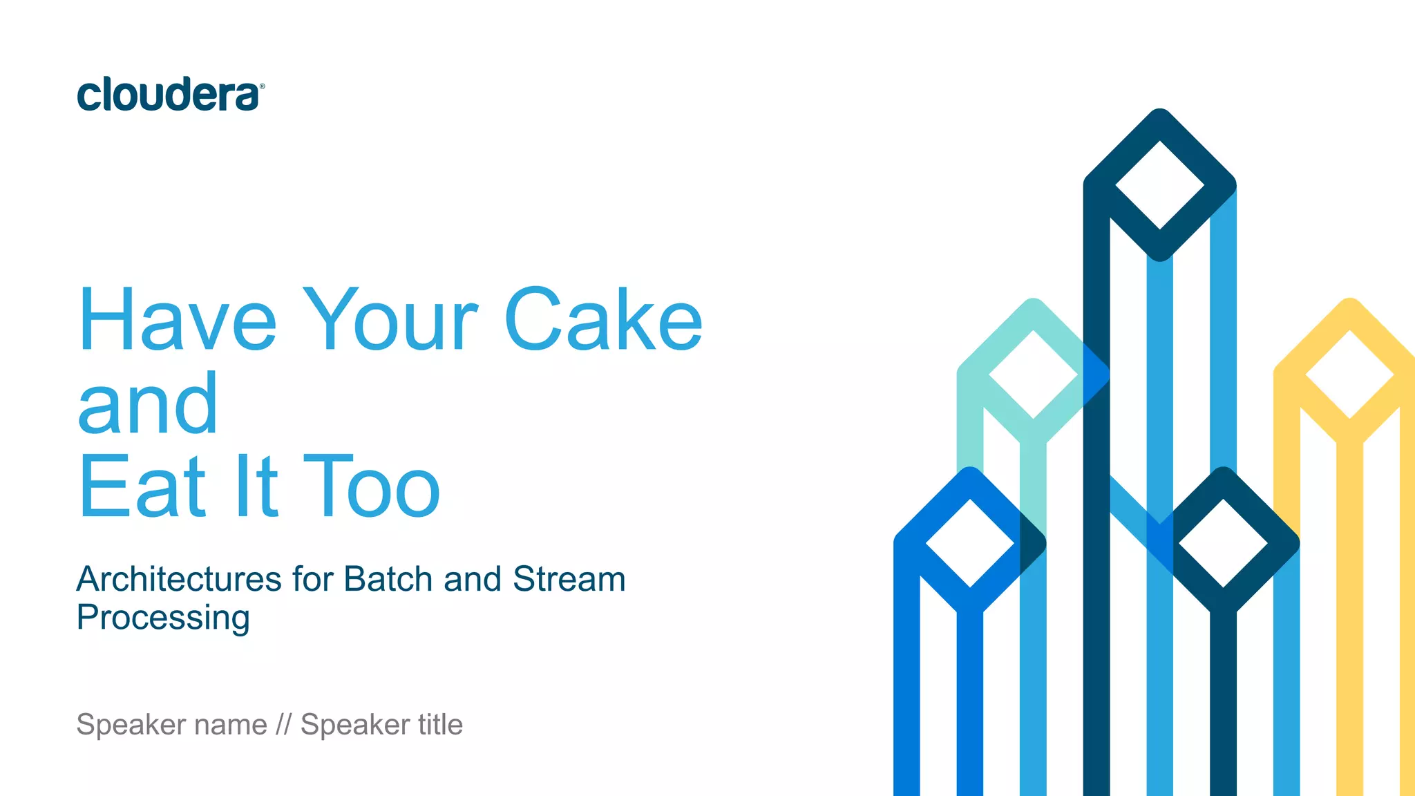 Have Your Cake
and
Eat It Too
Architectures for Batch and Stream
Processing
Speaker name // Speaker title
 