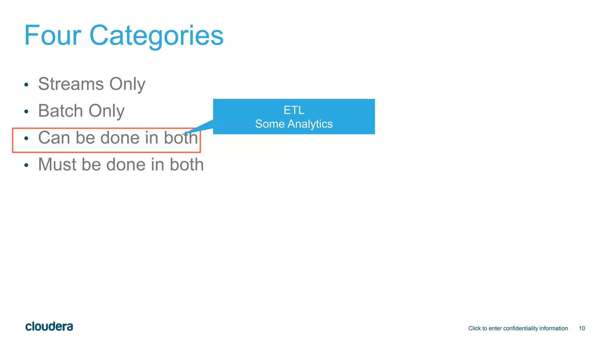 10
Four Categories
• Streams Only
• Batch Only
• Can be done in both
• Must be done in both
Click to enter confidentiality information
ETL
Some Analytics
 