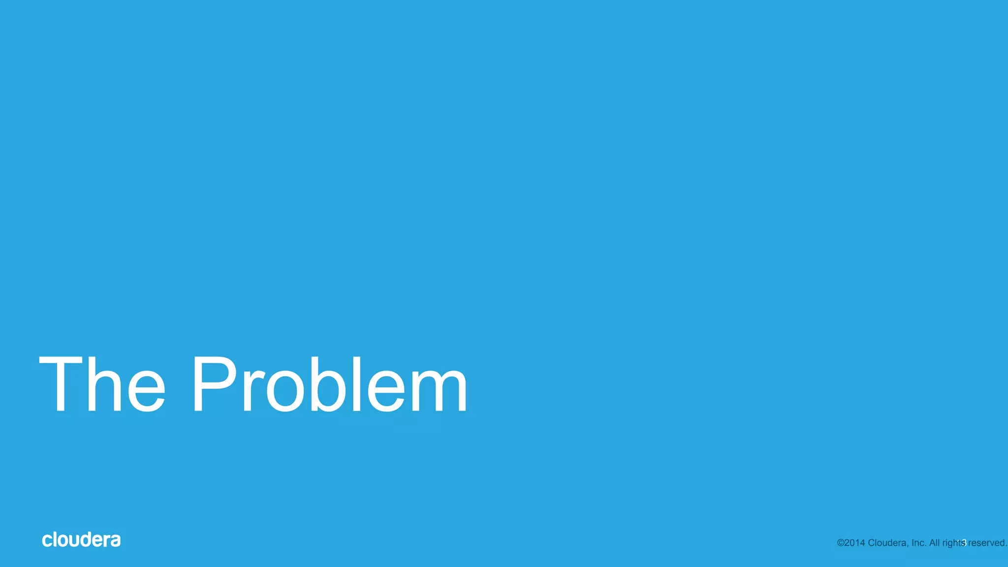 13
The Problem
©2014 Cloudera, Inc. All rights reserved.
 