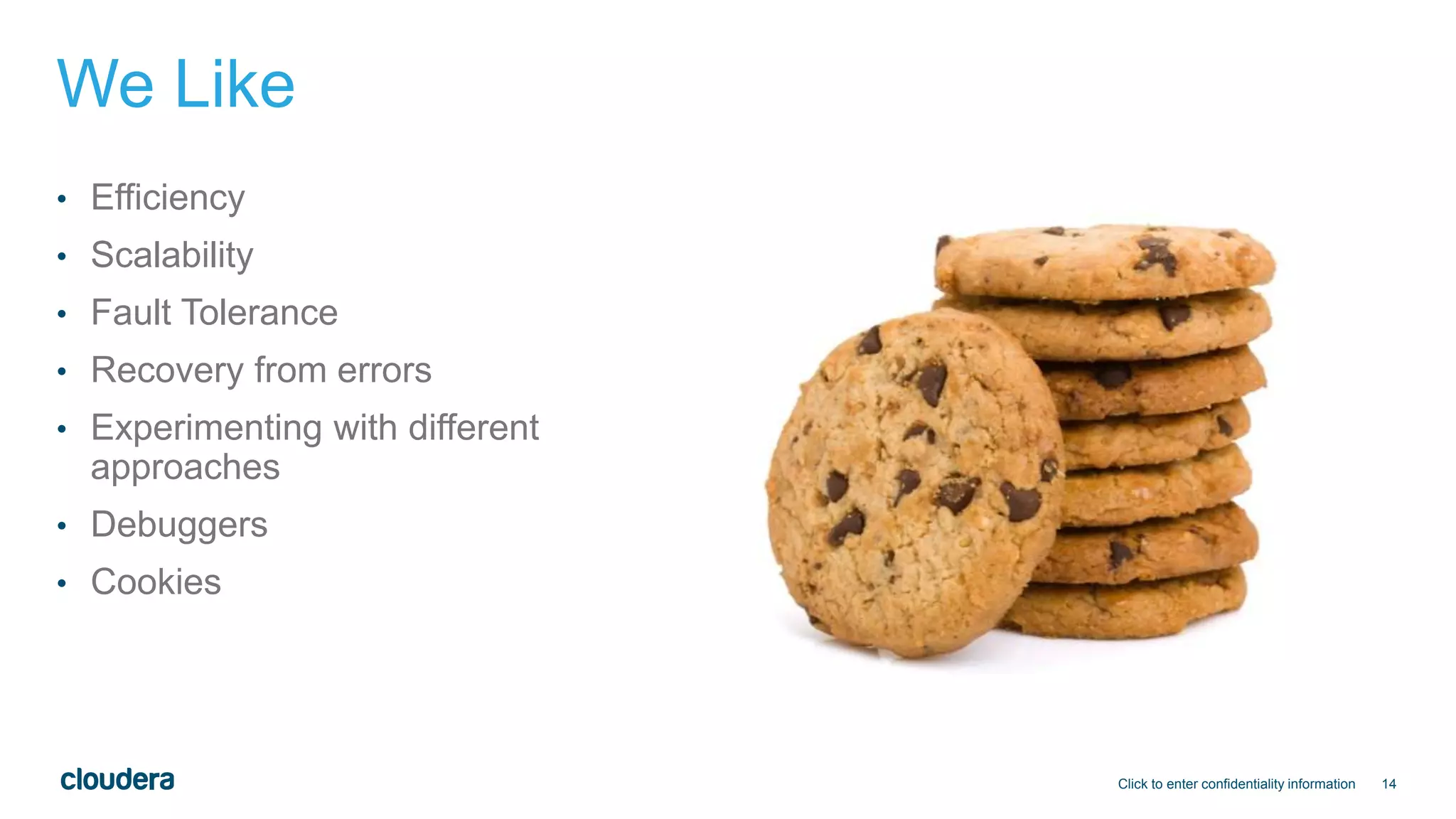 14
We Like
• Efficiency
• Scalability
• Fault Tolerance
• Recovery from errors
• Experimenting with different
approaches
• Debuggers
• Cookies
Click to enter confidentiality information
 