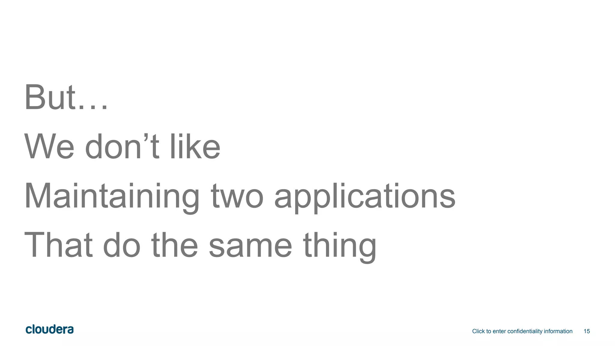 15
But…
We don’t like
Maintaining two applications
That do the same thing
Click to enter confidentiality information
 