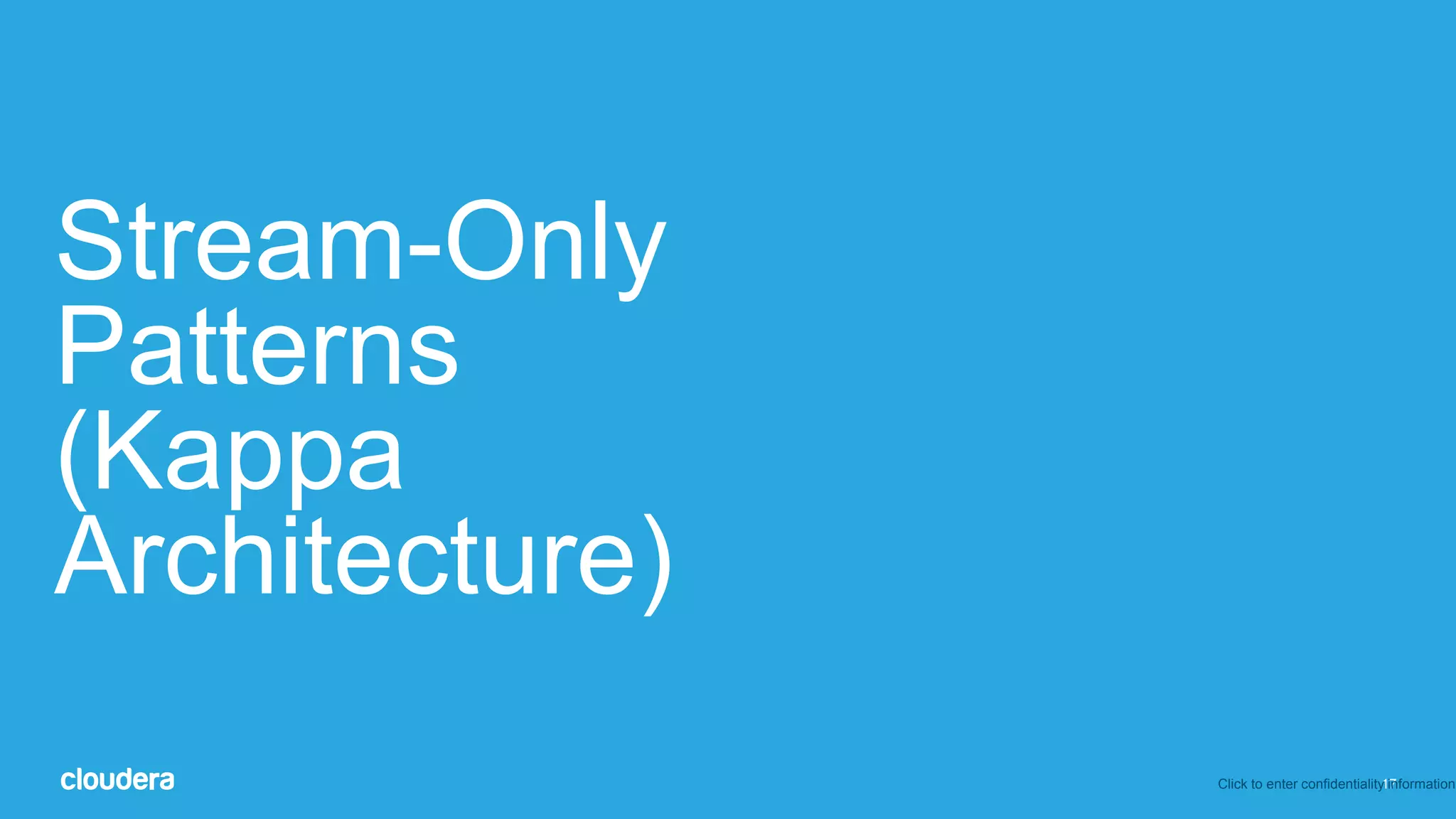 17
Stream-Only
Patterns
(Kappa
Architecture)
Click to enter confidentiality information
 