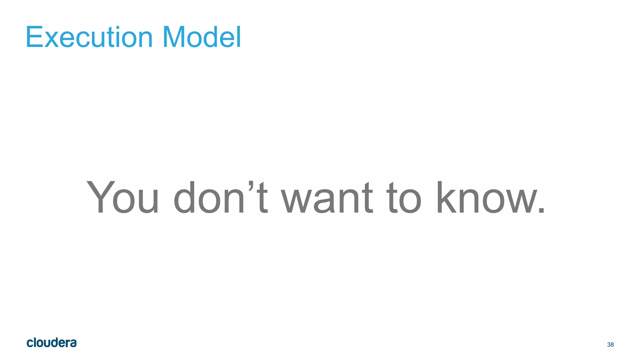 38
Execution Model
You don’t want to know.
 