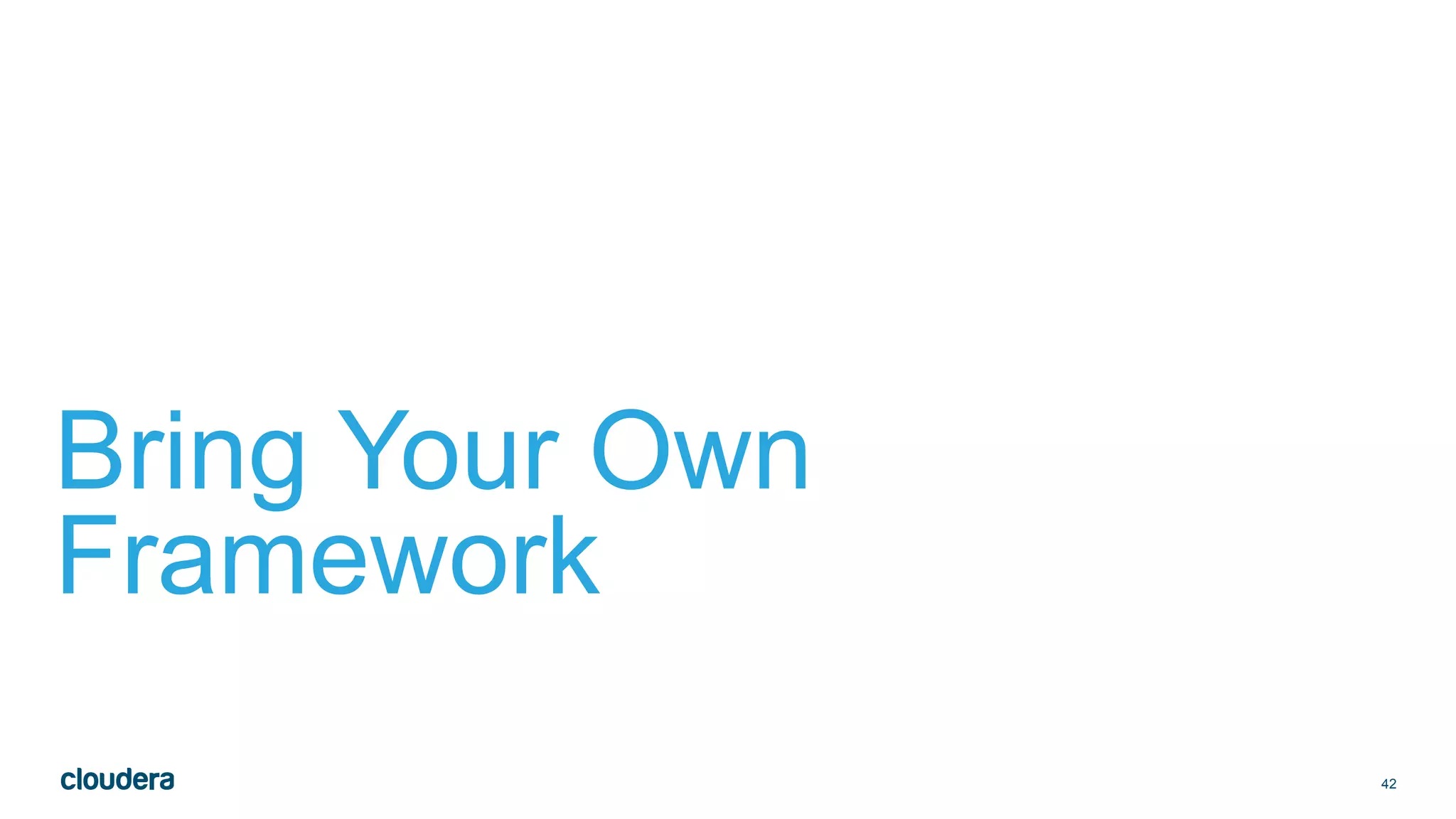 42
Bring Your Own
Framework
 