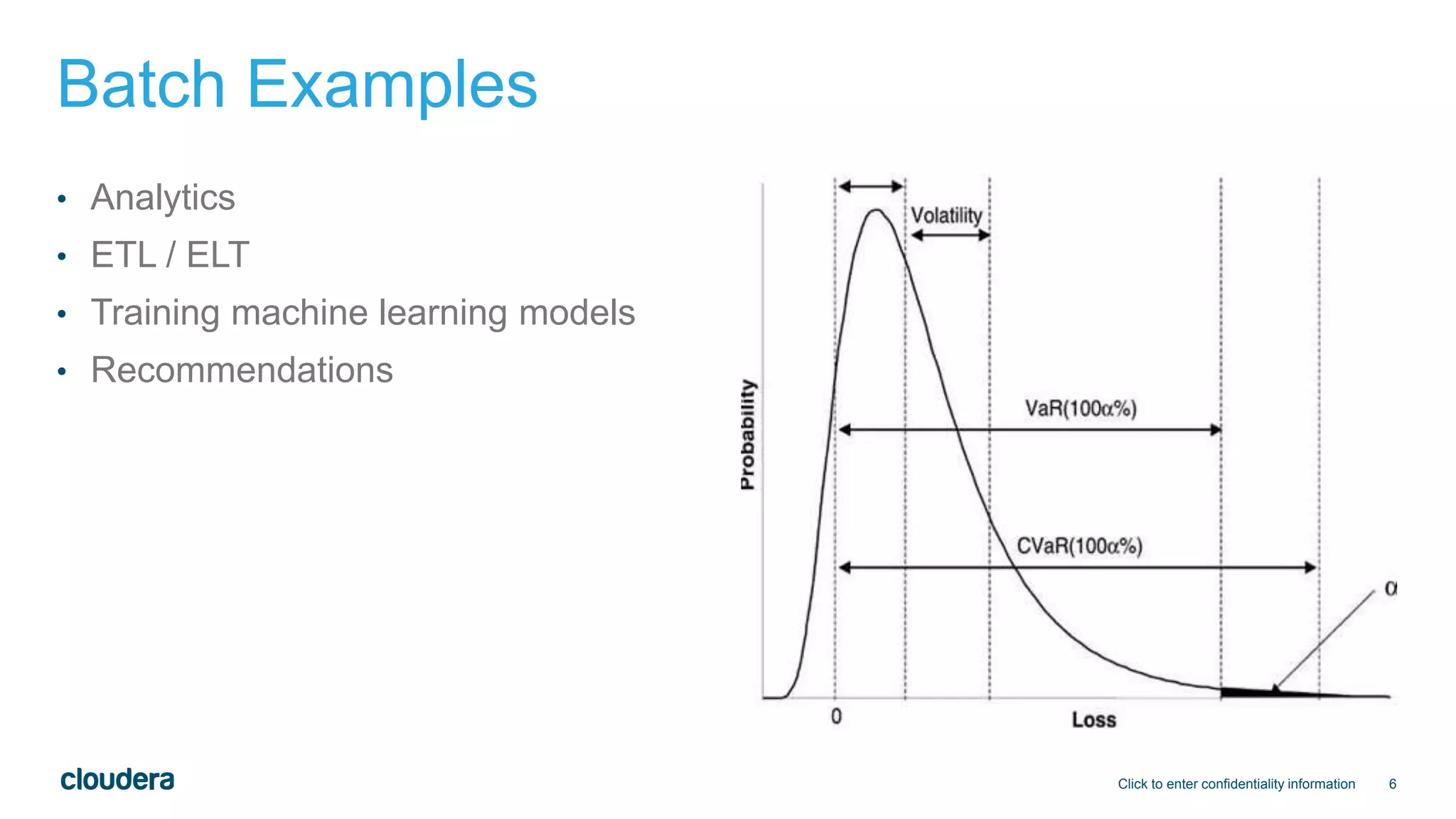 6
Batch Examples
• Analytics
• ETL / ELT
• Training machine learning models
• Recommendations
Click to enter confidentiality information
 