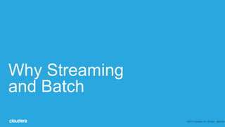 4
Why Streaming
and Batch
©2014 Cloudera, Inc. All rights reserved.
 