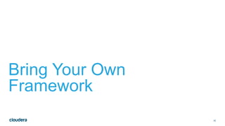 42
Bring Your Own
Framework
 