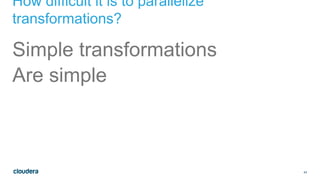 44
How difficult it is to parallelize
transformations?
Simple transformations
Are simple
 
