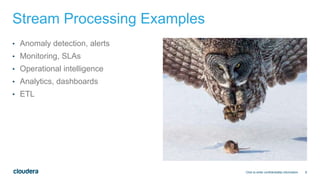 8
Stream Processing Examples
• Anomaly detection, alerts
• Monitoring, SLAs
• Operational intelligence
• Analytics, dashboards
• ETL
Click to enter confidentiality information
 