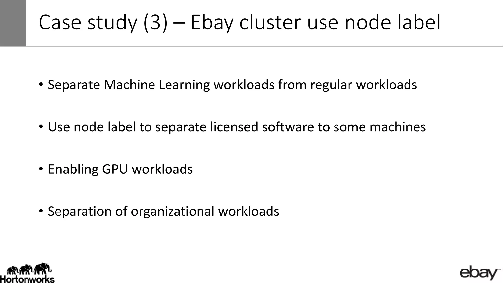 Case study (3) – Ebay cluster use node label
• Separate Machine Learning workloads from regular workloads
• Use node label to separate licensed software to some machines
• Enabling GPU workloads
• Separation of organizational workloads
 