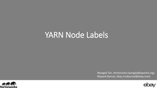 YARN Node Labels
Wangda Tan, Hortonorks (wangda@apache.org)
Mayank Bansal, ebay (mabansal@ebay.com)
 