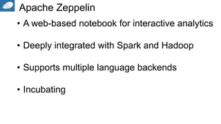 Apache Zeppelin
• A web-based notebook for interactive analytics
• Deeply integrated with Spark and Hadoop
• Supports multiple language backends
• Incubating
 