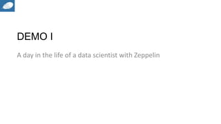 DEMO I
A day in the life of a data scientist with Zeppelin
 