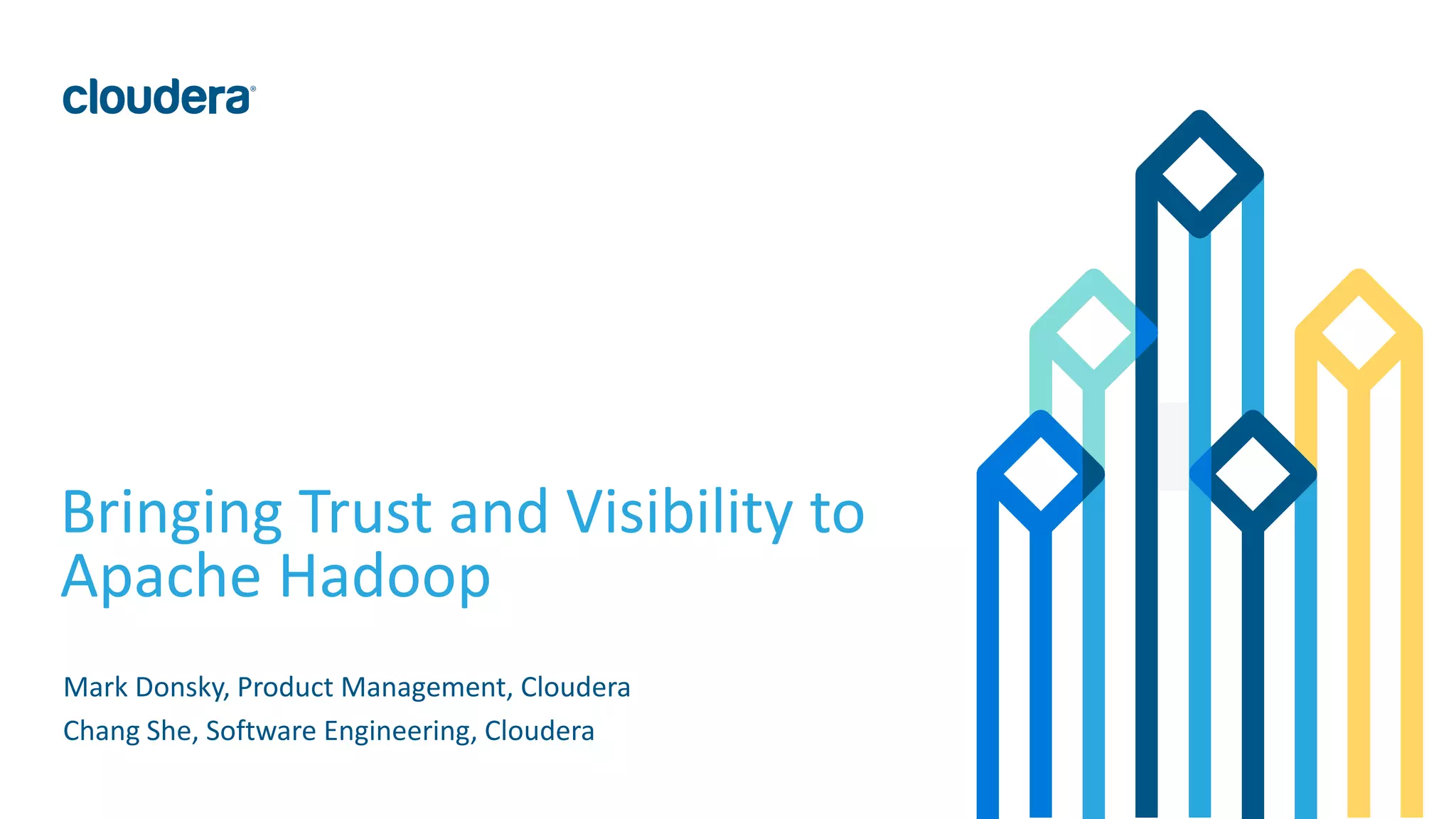 1© Cloudera, Inc. All rights reserved.
Bringing Trust and Visibility to
Apache Hadoop
Mark Donsky, Product Management, Cloudera
Chang She, Software Engineering, Cloudera
 