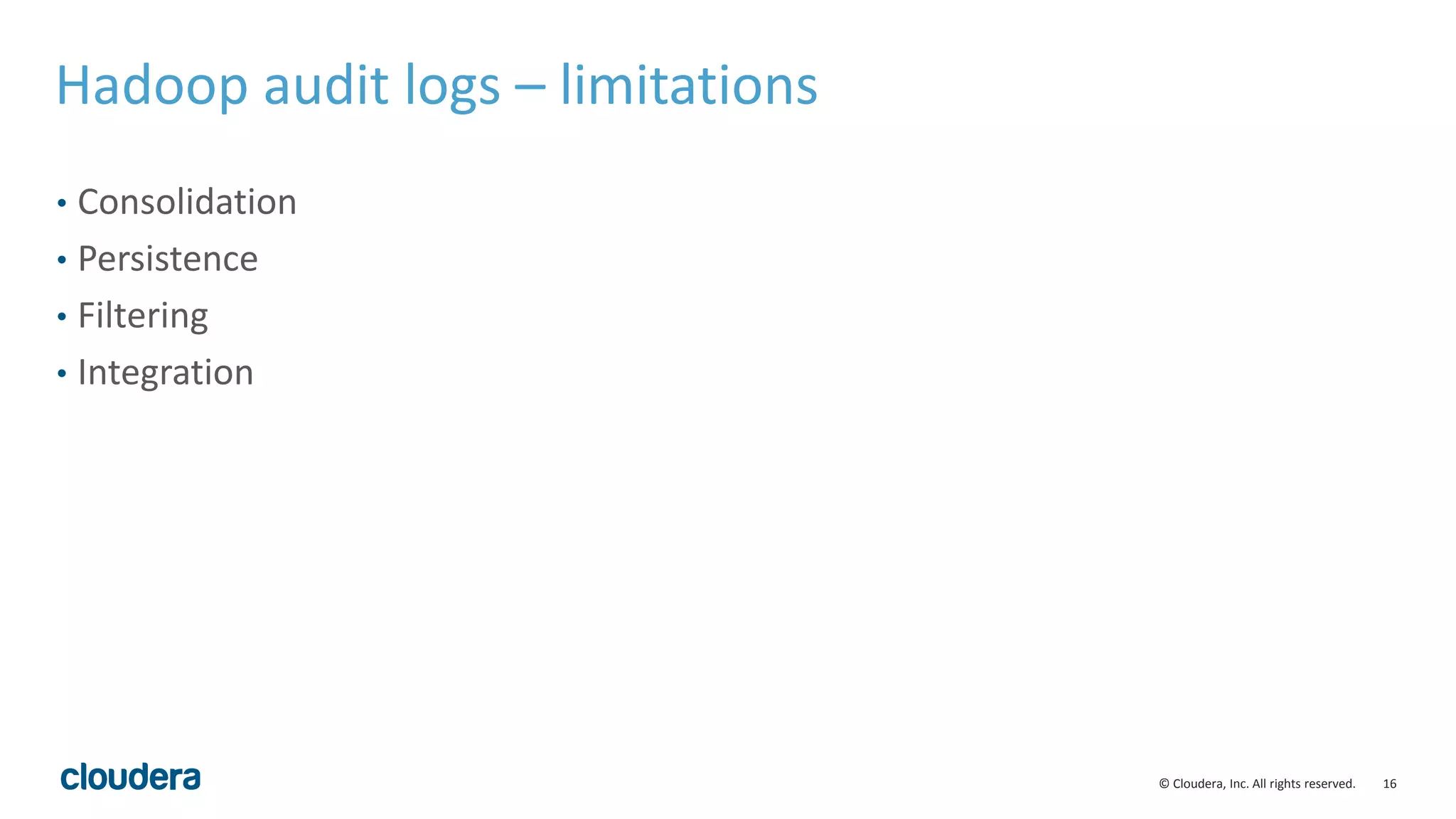 16© Cloudera, Inc. All rights reserved.
Hadoop audit logs – limitations
• Consolidation
• Persistence
• Filtering
• Integration
 