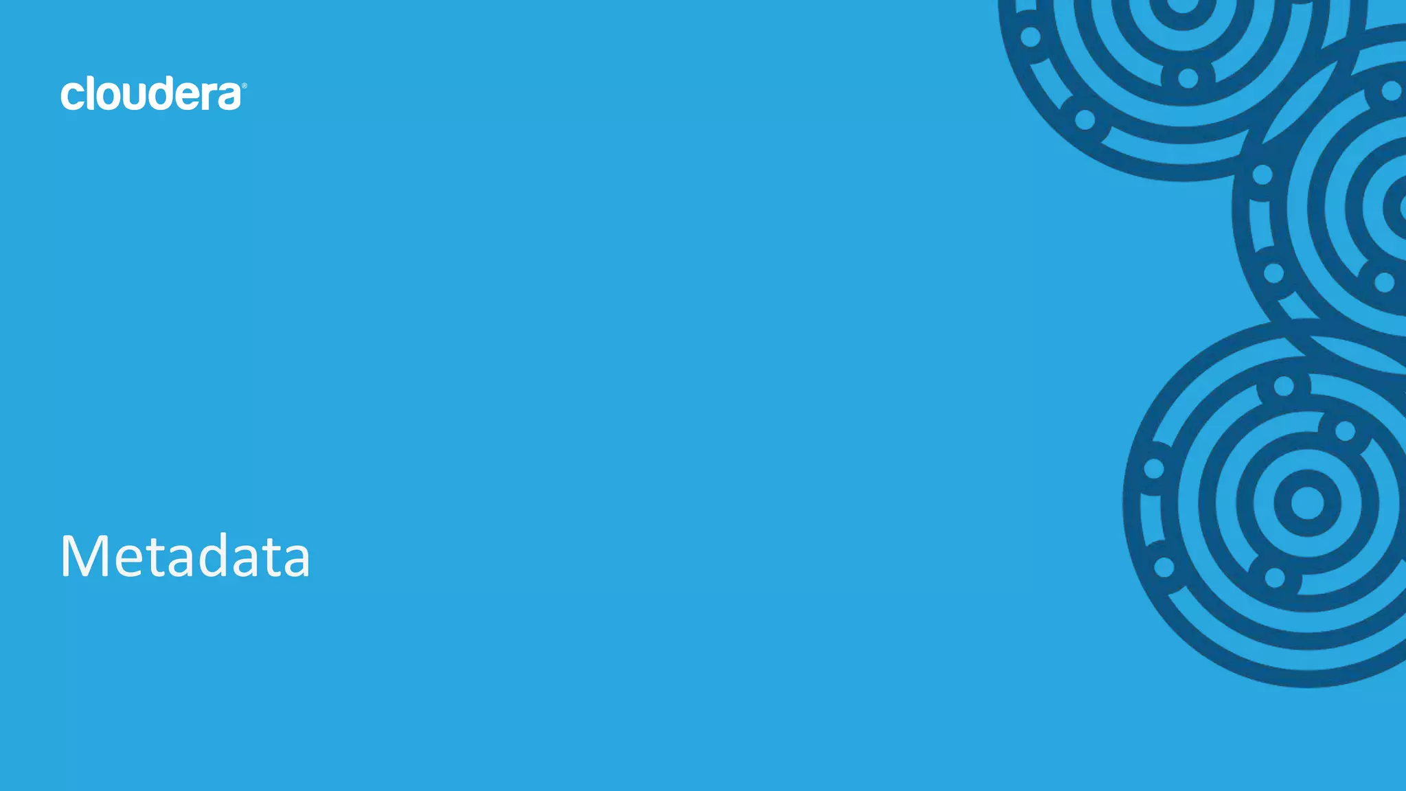 5© Cloudera, Inc. All rights reserved.
Metadata
 