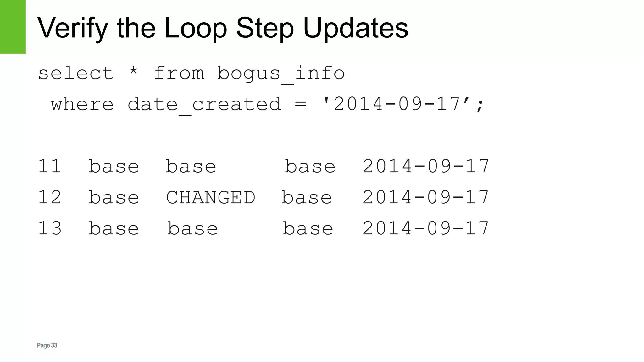 Page33
Verify the Loop Step Updates
select * from bogus_info
where date_created = '2014-09-17’;
11 base base base 2014-09-17
12 base CHANGED base 2014-09-17
13 base base base 2014-09-17
 