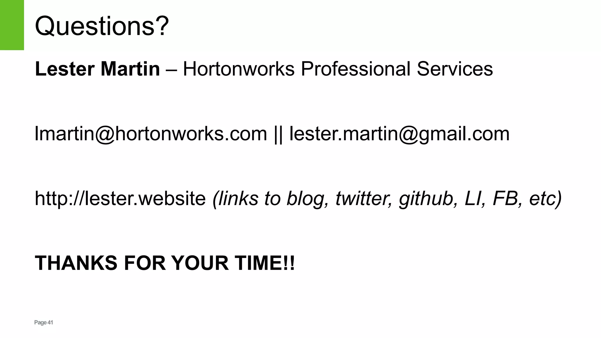 Page41
Questions?
Lester Martin – Hortonworks Professional Services
lmartin@hortonworks.com || lester.martin@gmail.com
http://lester.website (links to blog, twitter, github, LI, FB, etc)
THANKS FOR YOUR TIME!!
 