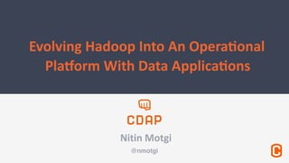 @nmotgi
Nitin	
  Motgi
Evolving	
  Hadoop	
  Into	
  An	
  Opera5onal
Pla7orm	
  With	
  Data	
  Applica5ons	
  
 