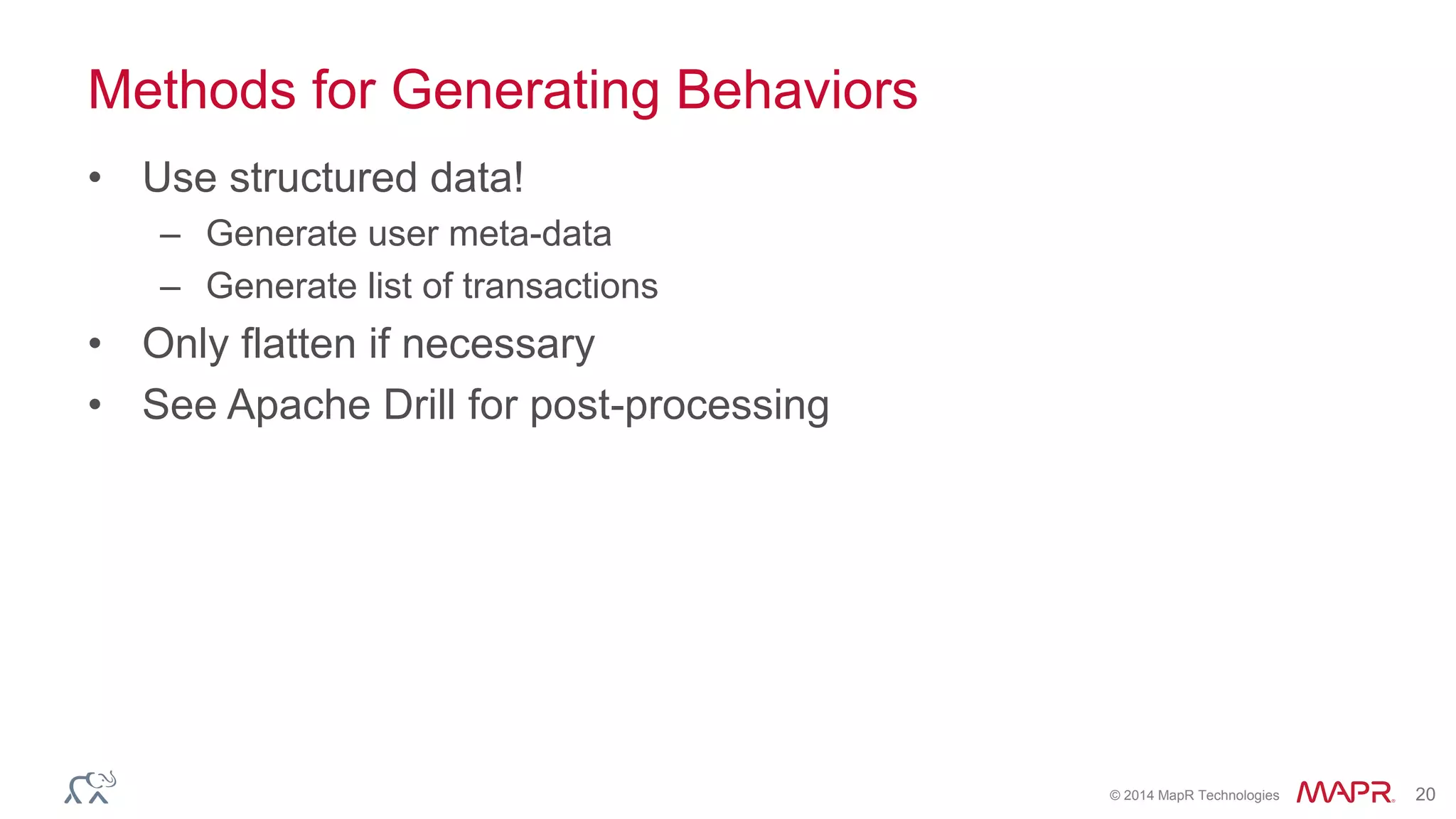 © 2014 MapR Technologies 20
Methods for Generating Behaviors
• Use structured data!
– Generate user meta-data
– Generate list of transactions
• Only flatten if necessary
• See Apache Drill for post-processing
 