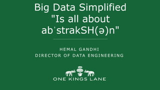 Big Data Simplified
"Is all about
abˈstrakSH(ə)n"
H E M A L G A N D H I
D I R E C TO R O F D ATA E N G I N E E R I N G
 