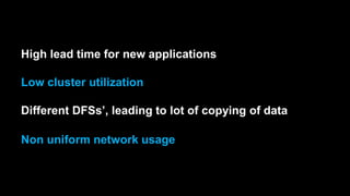 Non uniform network usage
Different DFSs’, leading to lot of copying of data
Low cluster utilization
High lead time for new applications
 