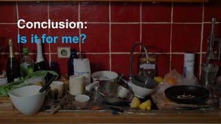 Conclusion:
Is it for me?
 