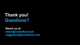 Thank you!
Questions?
Reach us at:
ishan@rocketfuel.com
naggarwal@rocketfuel.com
 